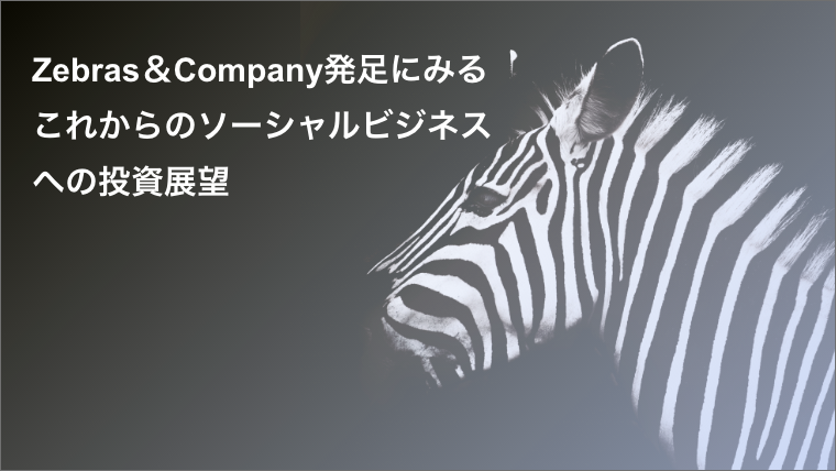 Zebras＆Company発足にみるこれからのソーシャルビジネスへの投資展望